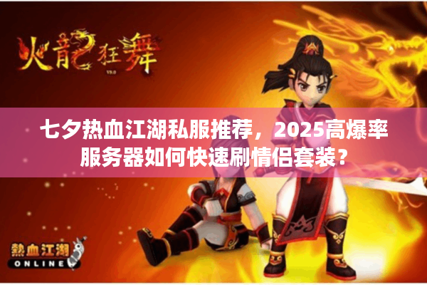 七夕热血江湖私服推荐，2025高爆率服务器如何快速刷情侣套装？