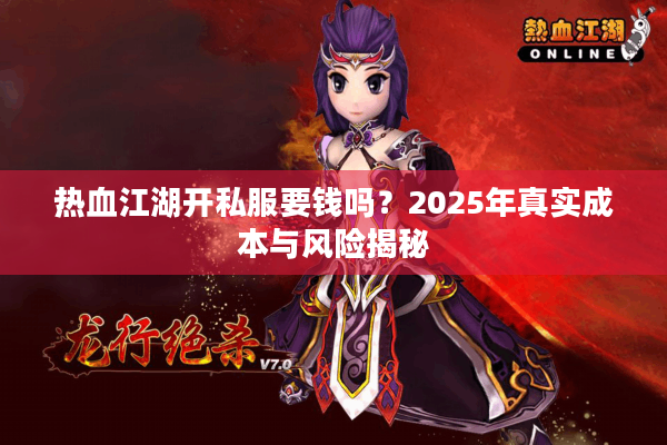 热血江湖开私服要钱吗？2025年真实成本与风险揭秘