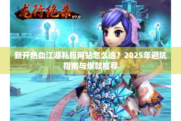 新开热血江湖私服网站怎么选？2025年避坑指南与爆款推荐