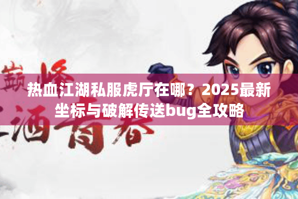 热血江湖私服虎厅在哪？2025最新坐标与破解传送bug全攻略