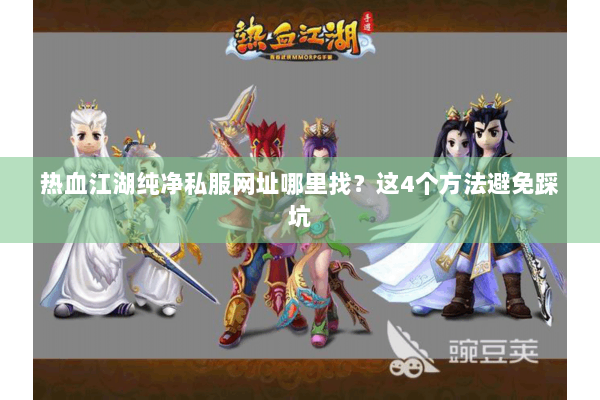 热血江湖纯净私服网址哪里找？这4个方法避免踩坑