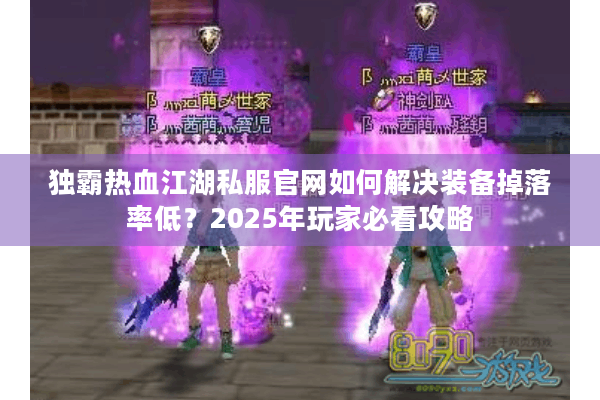 独霸热血江湖私服官网如何解决装备掉落率低？2025年玩家必看攻略