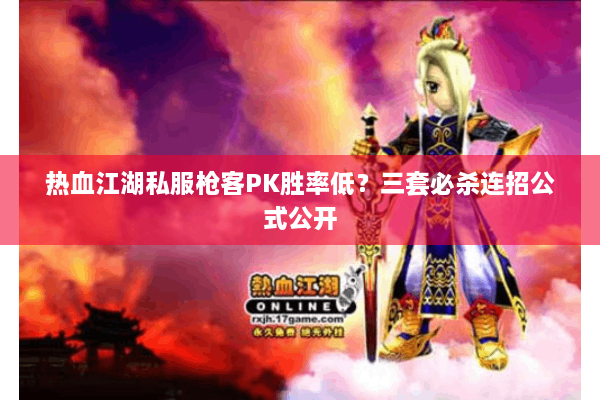 热血江湖私服枪客PK胜率低？三套必杀连招公式公开
