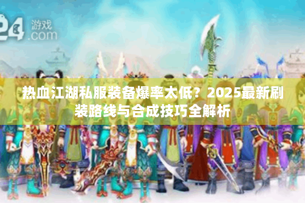 热血江湖私服装备爆率太低？2025最新刷装路线与合成技巧全解析