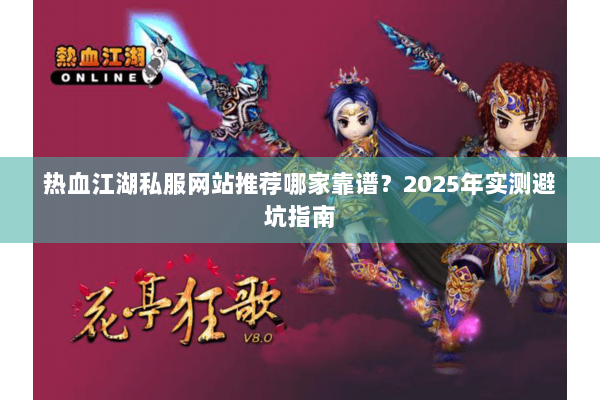 热血江湖私服网站推荐哪家靠谱？2025年实测避坑指南
