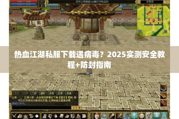 热血江湖私服下载遇病毒？2025实测安全教程+防封指南