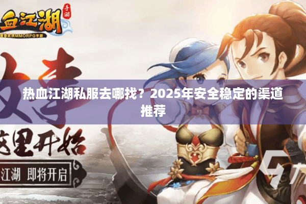热血江湖私服去哪找？2025年安全稳定的渠道推荐