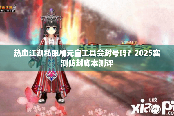热血江湖私服刷元宝工具会封号吗？2025实测防封脚本测评