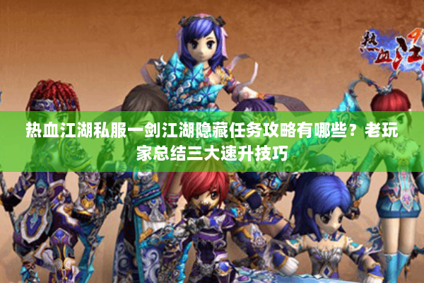 热血江湖私服一剑江湖隐藏任务攻略有哪些？老玩家总结三大速升技巧