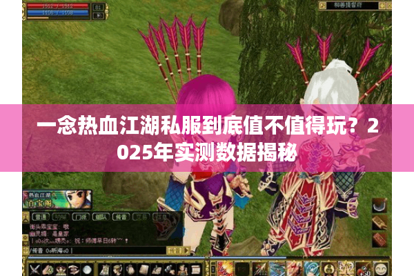 一念热血江湖私服到底值不值得玩？2025年实测数据揭秘