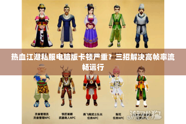 热血江湖私服电脑版卡顿严重？三招解决高帧率流畅运行