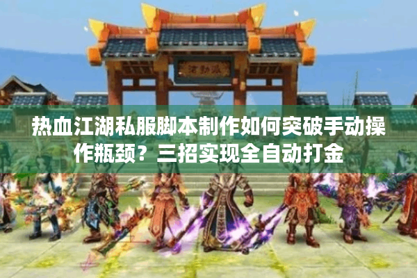热血江湖私服脚本制作如何突破手动操作瓶颈？三招实现全自动打金