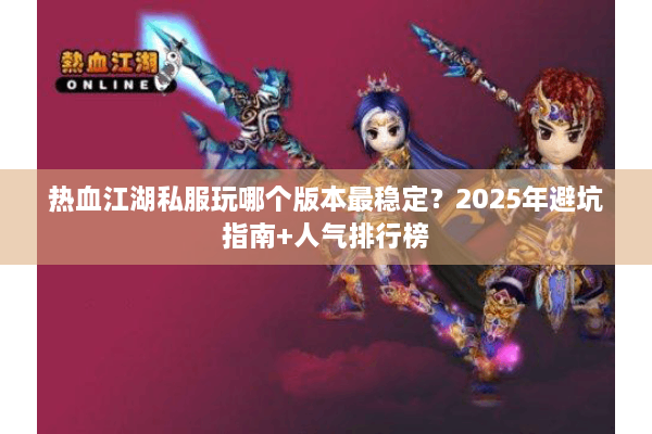 热血江湖私服玩哪个版本最稳定？2025年避坑指南+人气排行榜