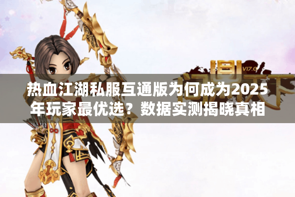 热血江湖私服互通版为何成为2025年玩家最优选？数据实测揭晓真相