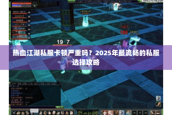 热血江湖私服卡顿严重吗？2025年最流畅的私服选择攻略