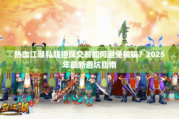 热血江湖私服担保交易如何避免被骗？2025年最新避坑指南
