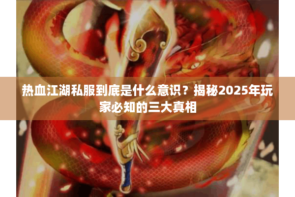 热血江湖私服到底是什么意识？揭秘2025年玩家必知的三大真相