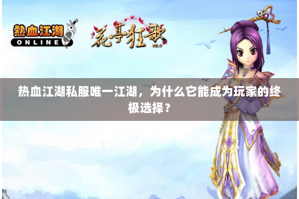 热血江湖私服唯一江湖，为什么它能成为玩家的终极选择？
