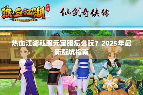 热血江湖私服元宝服怎么玩？2025年最新避坑指南