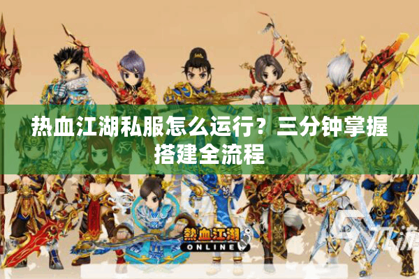热血江湖私服怎么运行？三分钟掌握搭建全流程
