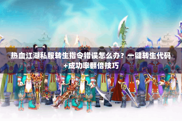 热血江湖私服转生指令错误怎么办？一键转生代码+成功率翻倍技巧