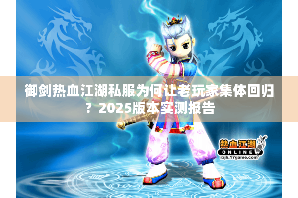 御剑热血江湖私服为何让老玩家集体回归？2025版本实测报告