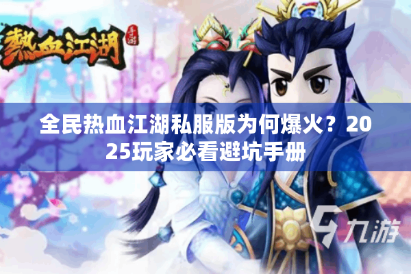 全民热血江湖私服版为何爆火？2025玩家必看避坑手册