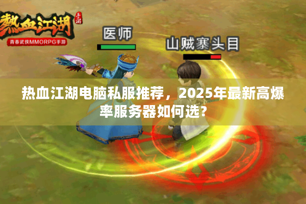 热血江湖电脑私服推荐，2025年最新高爆率服务器如何选？