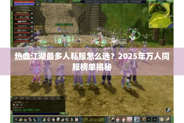 热血江湖最多人私服怎么选？2025年万人同服榜单揭秘