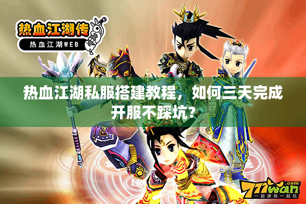 热血江湖私服搭建教程，如何三天完成开服不踩坑？