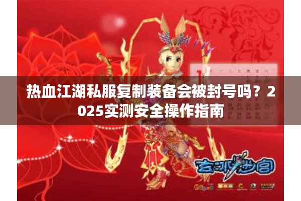 热血江湖私服复制装备会被封号吗？2025实测安全操作指南