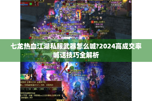 七龙热血江湖私服武器怎么喊?2024高成交率喊话技巧全解析