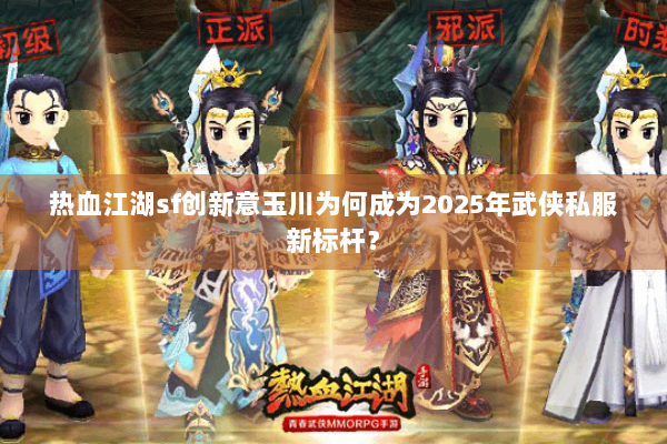 热血江湖sf创新意玉川为何成为2025年武侠私服新标杆？