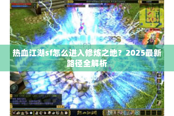 热血江湖sf怎么进入修炼之地？2025最新路径全解析