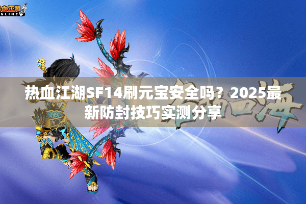 热血江湖SF14刷元宝安全吗？2025最新防封技巧实测分享