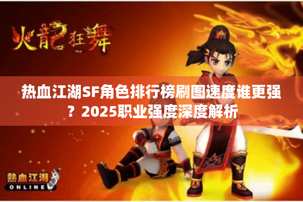 热血江湖SF角色排行榜刷图速度谁更强？2025职业强度深度解析