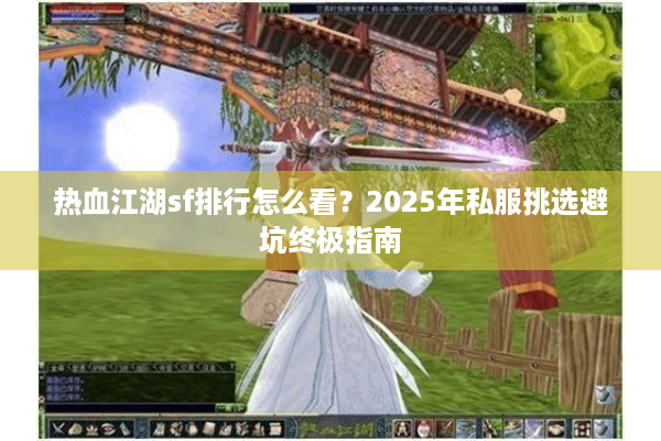热血江湖sf排行怎么看？2025年私服挑选避坑终极指南