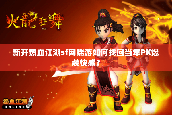 新开热血江湖sf网端游如何找回当年PK爆装快感？