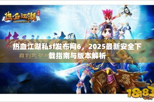 热血江湖私sf发布网6，2025最新安全下载指南与版本解析