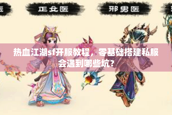 热血江湖sf开服教程，零基础搭建私服会遇到哪些坑？