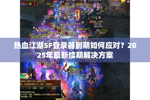 热血江湖SF登录器到期如何应对？2025年最新续期解决方案