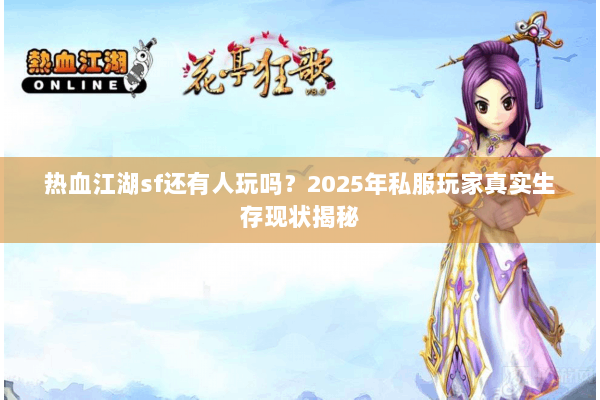 热血江湖sf还有人玩吗？2025年私服玩家真实生存现状揭秘