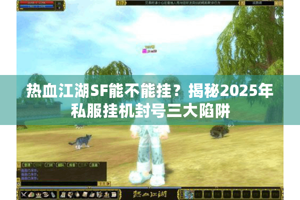 热血江湖SF能不能挂？揭秘2025年私服挂机封号三大陷阱