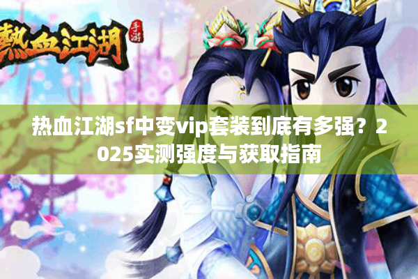 热血江湖sf中变vip套装到底有多强？2025实测强度与获取指南