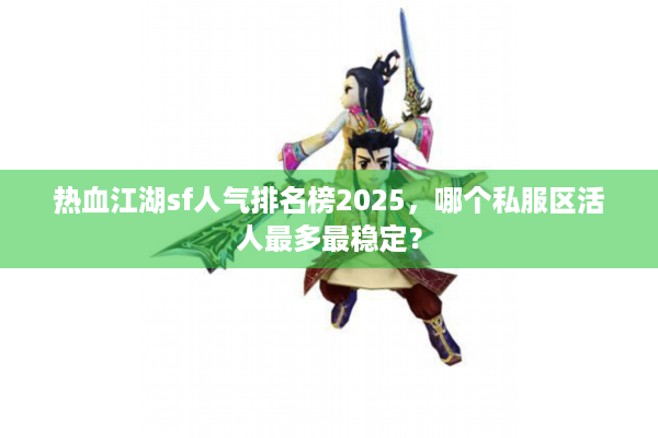 热血江湖sf人气排名榜2025，哪个私服区活人最多最稳定？