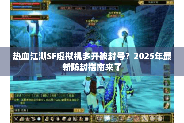 热血江湖SF虚拟机多开被封号？2025年最新防封指南来了