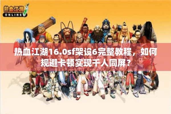 热血江湖16.0sf架设6完整教程，如何规避卡顿实现千人同屏？