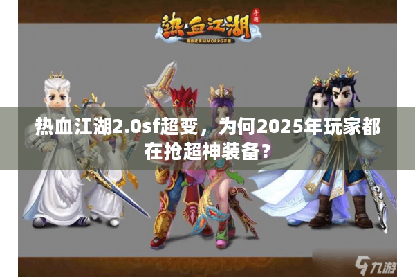 热血江湖2.0sf超变，为何2025年玩家都在抢超神装备？