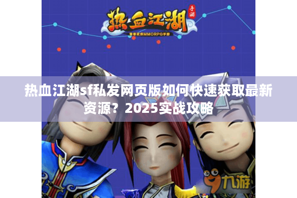 热血江湖sf私发网页版如何快速获取最新资源？2025实战攻略