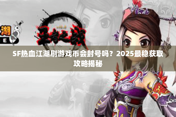 SF热血江湖刷游戏币会封号吗？2025最稳获取攻略揭秘